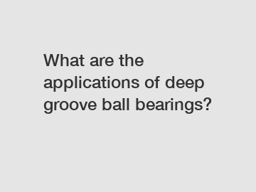 What are the applications of deep groove ball bearings?