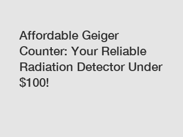 Affordable Geiger Counter: Your Reliable Radiation Detector Under $100!