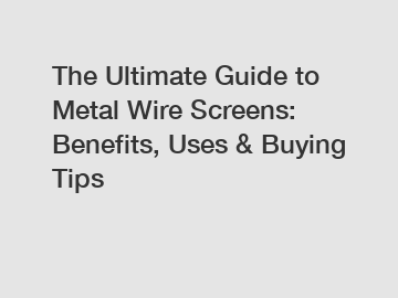 The Ultimate Guide to Metal Wire Screens: Benefits, Uses & Buying Tips