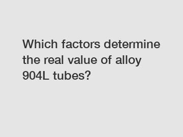 Which factors determine the real value of alloy 904L tubes?