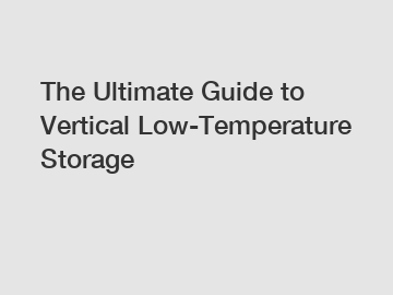 The Ultimate Guide to Vertical Low-Temperature Storage