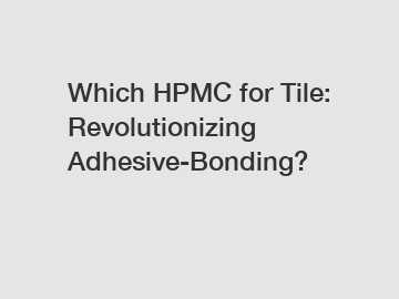 Which HPMC for Tile: Revolutionizing Adhesive-Bonding?