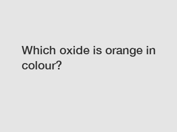 Which oxide is orange in colour?