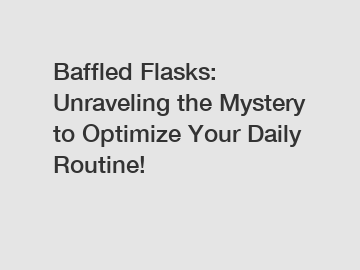 Baffled Flasks: Unraveling the Mystery to Optimize Your Daily Routine!