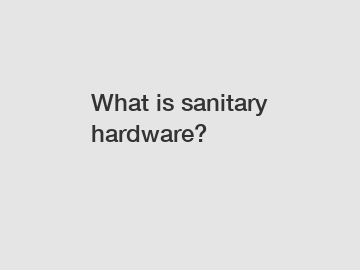 What is sanitary hardware?