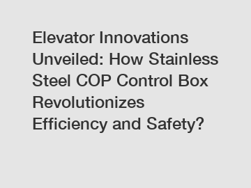 Elevator Innovations Unveiled: How Stainless Steel COP Control Box Revolutionizes Efficiency and Safety?