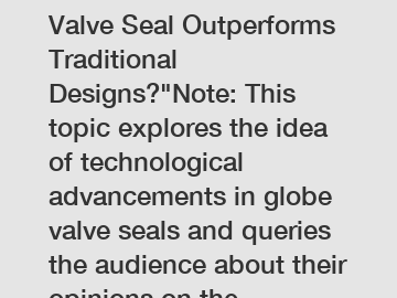 Which Innovative Globe Valve Seal Outperforms Traditional Designs?