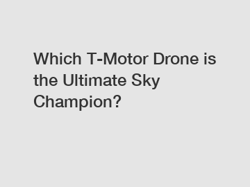 Which T-Motor Drone is the Ultimate Sky Champion?