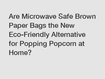 Are Microwave Safe Brown Paper Bags the New Eco-Friendly Alternative for Popping Popcorn at Home?