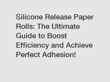 Silicone Release Paper Rolls: The Ultimate Guide to Boost Efficiency and Achieve Perfect Adhesion!