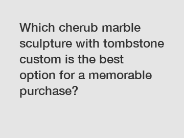 Which cherub marble sculpture with tombstone custom is the best option for a memorable purchase?