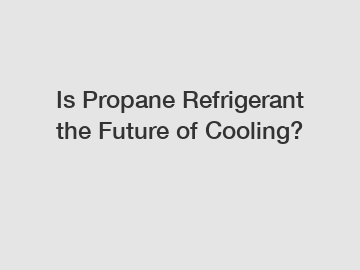 Is Propane Refrigerant the Future of Cooling?