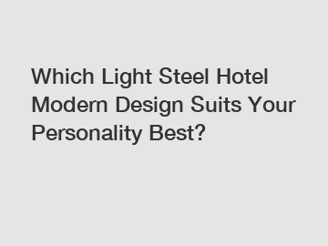 Which Light Steel Hotel Modern Design Suits Your Personality Best?