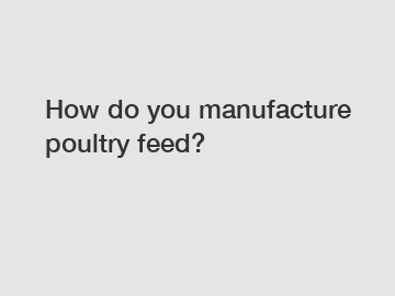 How do you manufacture poultry feed?