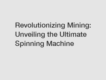 Revolutionizing Mining: Unveiling the Ultimate Spinning Machine