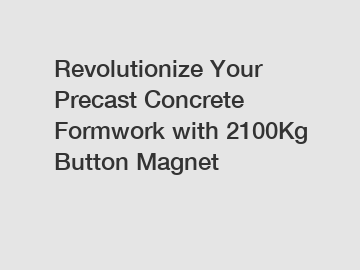 Revolutionize Your Precast Concrete Formwork with 2100Kg Button Magnet