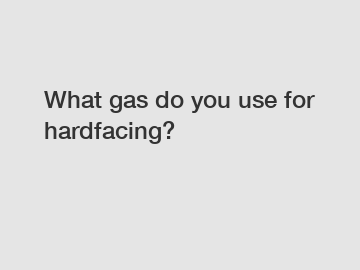 What gas do you use for hardfacing?