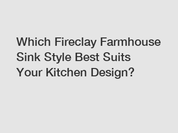 Which Fireclay Farmhouse Sink Style Best Suits Your Kitchen Design?