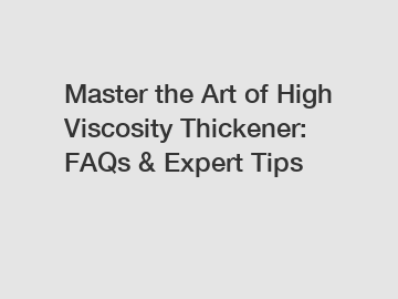 Master the Art of High Viscosity Thickener: FAQs & Expert Tips