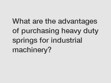 What are the advantages of purchasing heavy duty springs for industrial machinery?