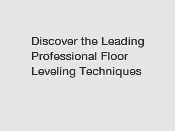 Discover the Leading Professional Floor Leveling Techniques