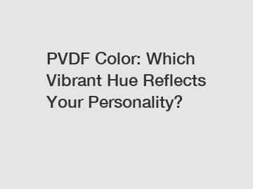 PVDF Color: Which Vibrant Hue Reflects Your Personality?