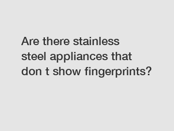 Are there stainless steel appliances that don t show fingerprints?