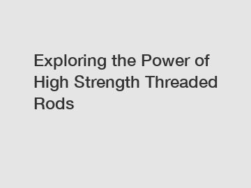 Exploring the Power of High Strength Threaded Rods