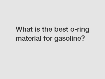 What is the best o-ring material for gasoline?