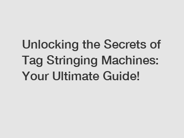 Unlocking the Secrets of Tag Stringing Machines: Your Ultimate Guide!