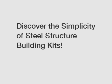 Discover the Simplicity of Steel Structure Building Kits!