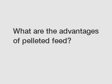 What are the advantages of pelleted feed?