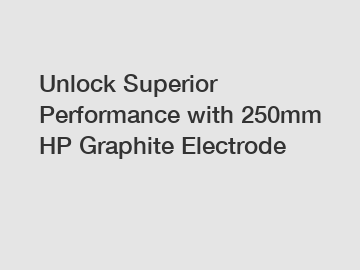 Unlock Superior Performance with 250mm HP Graphite Electrode