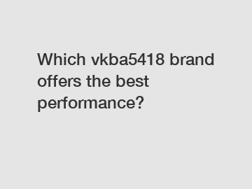 Which vkba5418 brand offers the best performance?