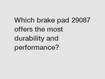 Which brake pad 29087 offers the most durability and performance?