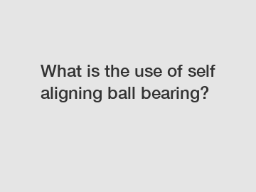 What is the use of self aligning ball bearing?