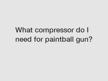 What compressor do I need for paintball gun?