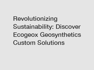 Revolutionizing Sustainability: Discover Ecogeox Geosynthetics Custom Solutions