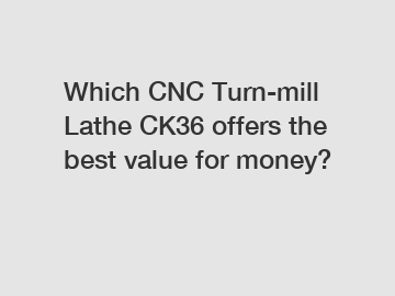 Which CNC Turn-mill Lathe CK36 offers the best value for money?